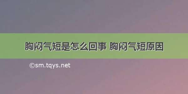 胸闷气短是怎么回事 胸闷气短原因