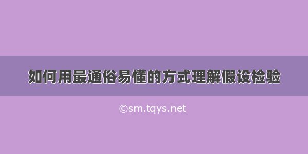 如何用最通俗易懂的方式理解假设检验