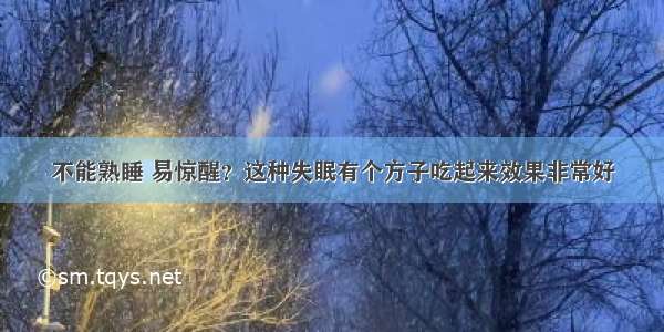 不能熟睡 易惊醒？这种失眠有个方子吃起来效果非常好