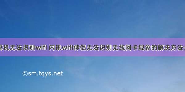 计算机无法识别wifi 闪讯wifi伴侣无法识别无线网卡现象的解决方法介绍