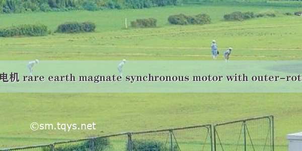 外转子稀土永磁同步电机 rare earth magnate synchronous motor with outer-rotor英语短句 例句大全