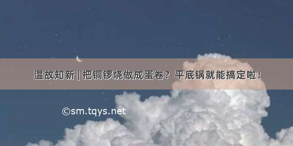 温故知新 | 把铜锣烧做成蛋卷？平底锅就能搞定啦！