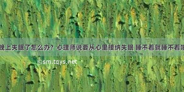 晚上失眠了怎么办？心理师说要从心里接纳失眠 睡不着就睡不着吧