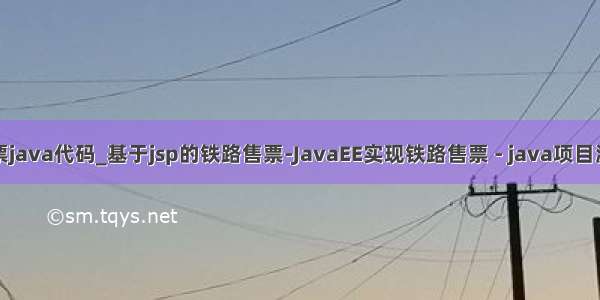 售票java代码_基于jsp的铁路售票-JavaEE实现铁路售票 - java项目源码