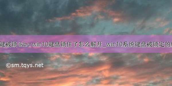 c104win键被锁 ikbc win10键盘锁住了怎么解开_win10系统键盘被锁定的解决教程