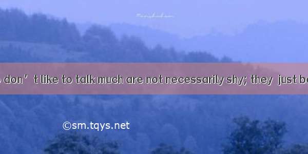 Some people who don’t like to talk much are not necessarily shy; they  just be quiet peopl
