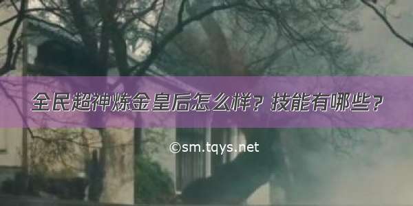 全民超神炼金皇后怎么样？技能有哪些？