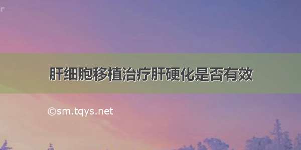 肝细胞移植治疗肝硬化是否有效