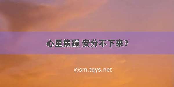 心里焦躁 安分不下来？