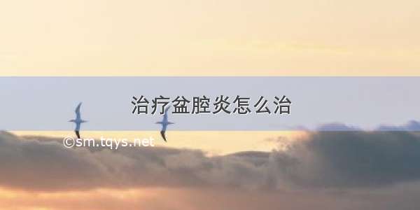 治疗盆腔炎怎么治