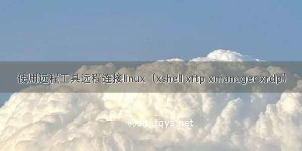 使用远程工具远程连接linux（xshell xftp xmanager xrdp）