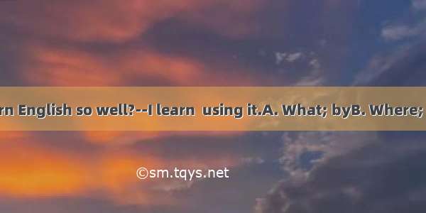 -do you learn English so well?--I learn  using it.A. What; byB. Where; atC. Why  in