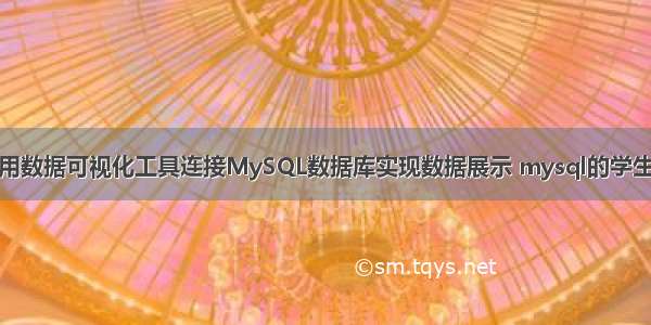 如何利用数据可视化工具连接MySQL数据库实现数据展示 mysql的学生选课表