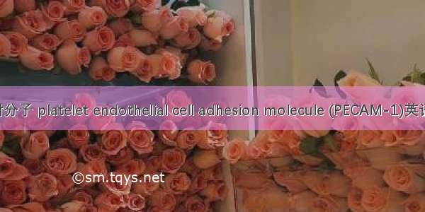 血小板内皮粘附分子 platelet endothelial cell adhesion molecule (PECAM-1)英语短句 例句大全