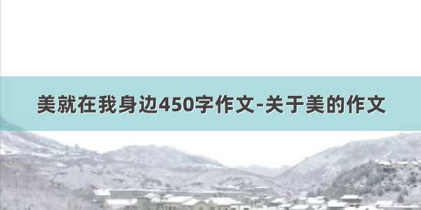 美就在我身边450字作文-关于美的作文