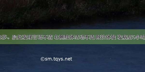 患者男 63岁。晨起发现言语不清 右侧肢体活动不适 既往体健 发病后5小时体检神志