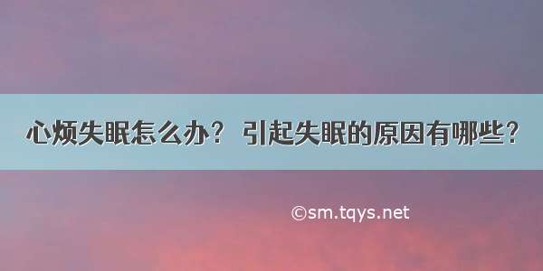 心烦失眠怎么办？ 引起失眠的原因有哪些？