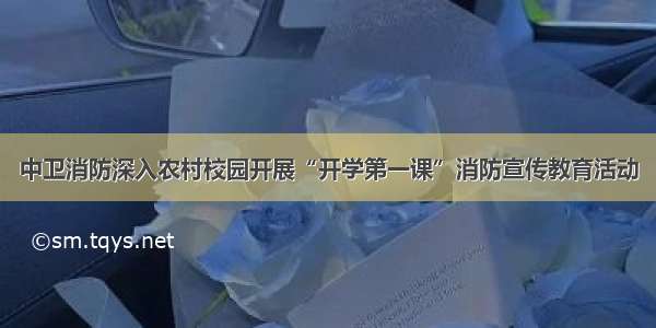 中卫消防深入农村校园开展“开学第一课”消防宣传教育活动