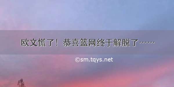 欧文慌了！恭喜篮网终于解脱了……