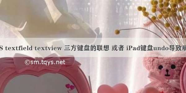 iOS textfield textview 三方键盘的联想 或者 iPad键盘undo导致崩溃