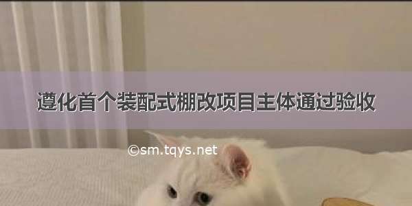 遵化首个装配式棚改项目主体通过验收