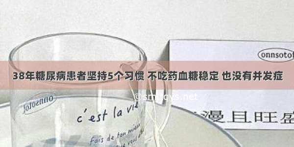 38年糖尿病患者坚持5个习惯 不吃药血糖稳定 也没有并发症