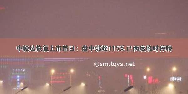 中毅达恢复上市首日：盘中涨超115% 已两度临时停牌