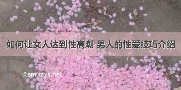 如何让女人达到性高潮 男人的性爱技巧介绍