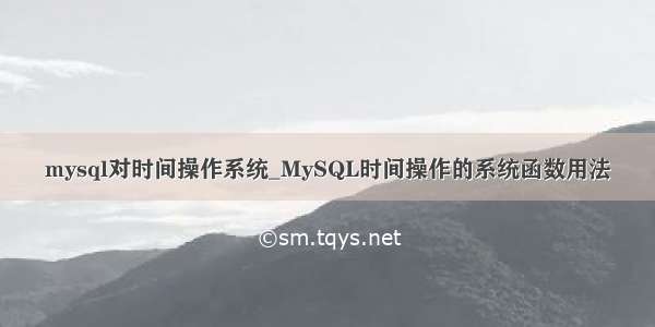 mysql对时间操作系统_MySQL时间操作的系统函数用法