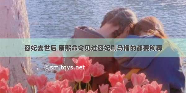 容妃去世后 康熙命令见过容妃刷马桶的都要殉葬