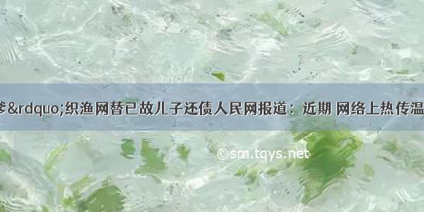 &ldquo;诚信老爹&rdquo;织渔网替已故儿子还债人民网报道：近期 网络上热传温州市苍南县偏僻