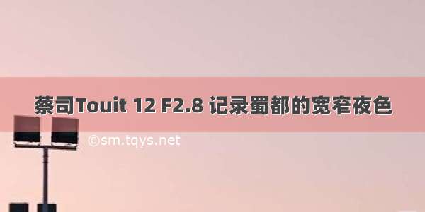 蔡司Touit 12 F2.8 记录蜀都的宽窄夜色