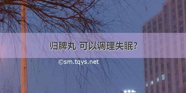 归脾丸 可以调理失眠？