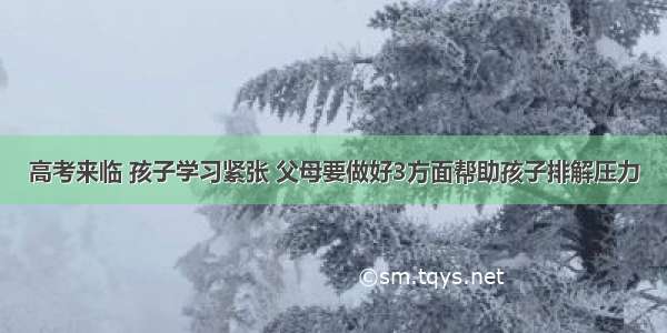 高考来临 孩子学习紧张 父母要做好3方面帮助孩子排解压力