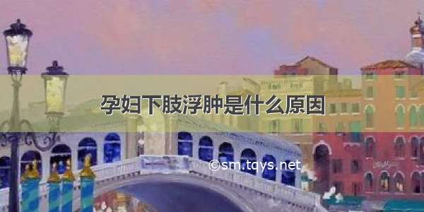 孕妇下肢浮肿是什么原因