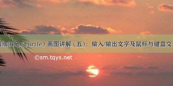 全网最细海龟 (turtle) 画图讲解 (五)：输入/输出文字及鼠标与键盘交互设计