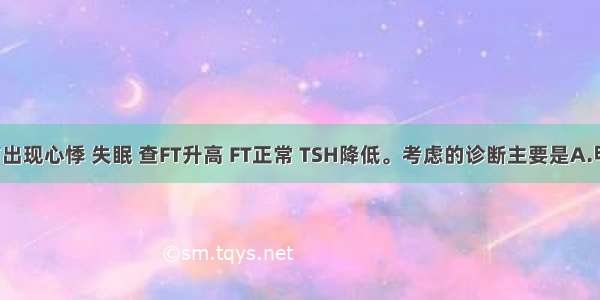 患者2天前出现心悸 失眠 查FT升高 FT正常 TSH降低。考虑的诊断主要是A.甲状腺肿瘤