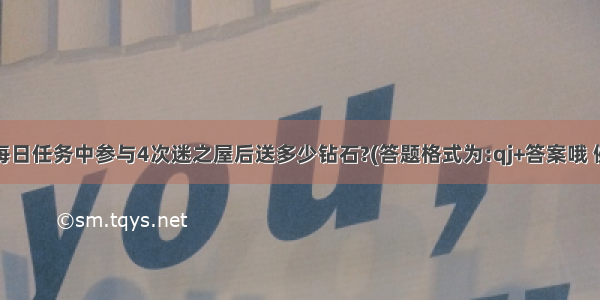 请问每日任务中参与4次迷之屋后送多少钻石?(答题格式为:qj+答案哦 例如答