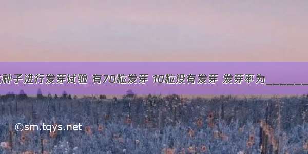 用一些种子进行发芽试验 有70粒发芽 10粒没有发芽 发芽率为________%．