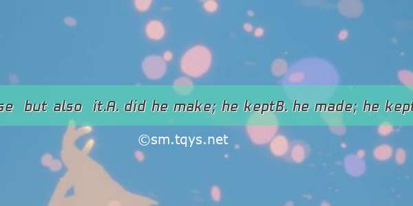Not only  a promise  but also  it.A. did he make; he keptB. he made; he keptC. does he mak
