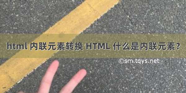 html 内联元素转换 HTML 什么是内联元素？