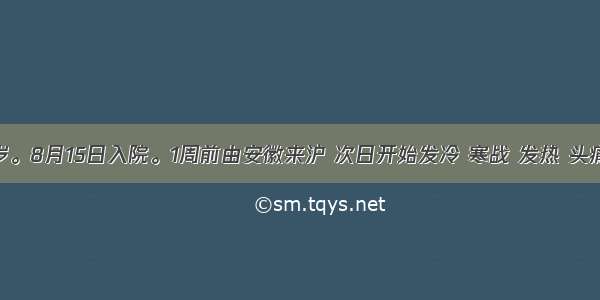 女性 19岁。8月15日入院。1周前由安徽来沪 次日开始发冷 寒战 发热 头痛 体温时