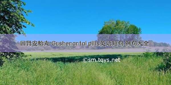 固肾安胎丸 Gushenantai pills英语短句 例句大全