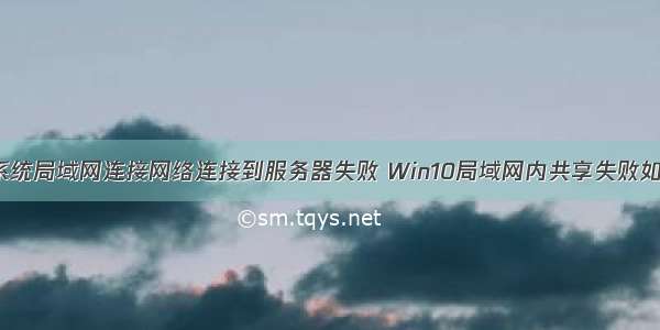 win10系统局域网连接网络连接到服务器失败 Win10局域网内共享失败如何解决