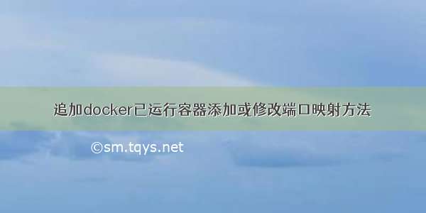 追加docker已运行容器添加或修改端口映射方法