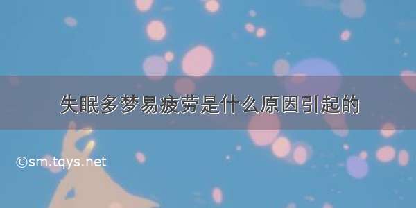 失眠多梦易疲劳是什么原因引起的