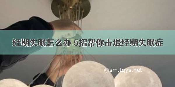 经期失眠怎么办 5招帮你击退经期失眠症