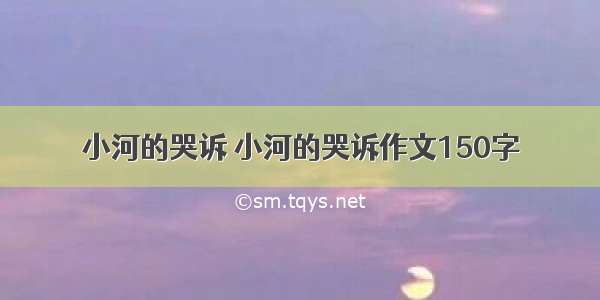 小河的哭诉 小河的哭诉作文150字