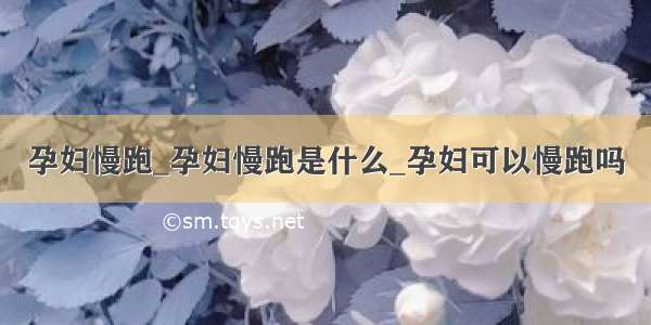 孕妇慢跑_孕妇慢跑是什么_孕妇可以慢跑吗