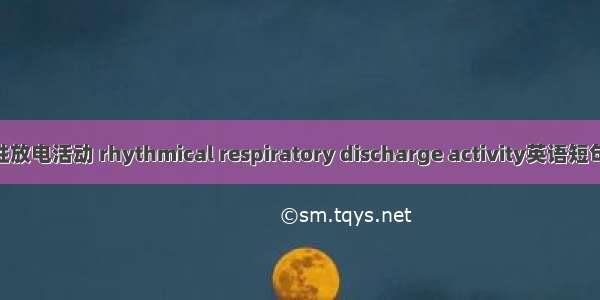 呼吸节律性放电活动 rhythmical respiratory discharge activity英语短句 例句大全